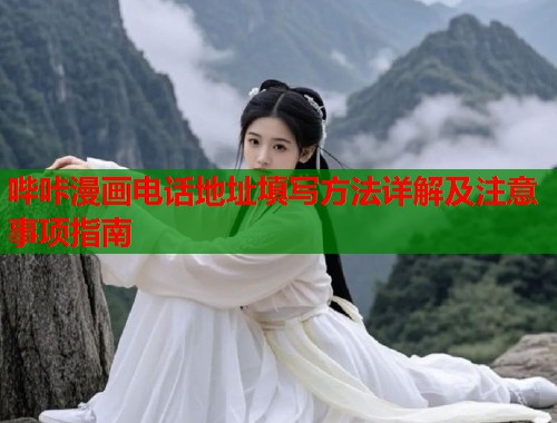 哔咔漫画电话地址填写方法详解及注意事项指南