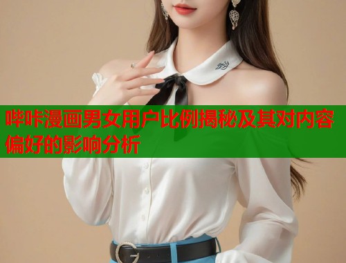 哔咔漫画男女用户比例揭秘及其对内容偏好的影响分析
