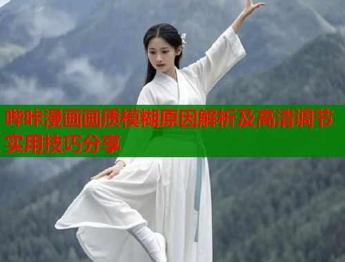 哔咔漫画画质模糊原因解析及高清调节实用技巧分享