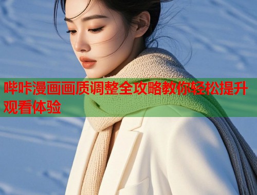 哔咔漫画画质调整全攻略教你轻松提升观看体验