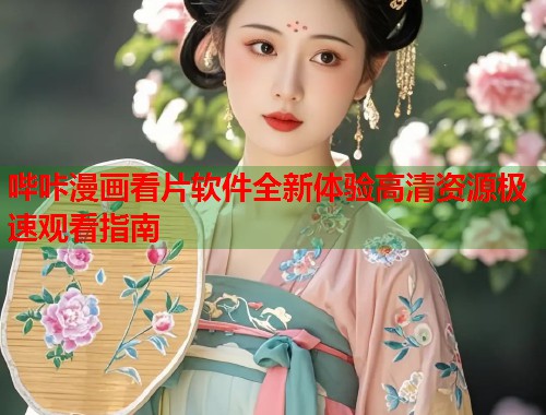哔咔漫画看片软件全新体验高清资源极速观看指南