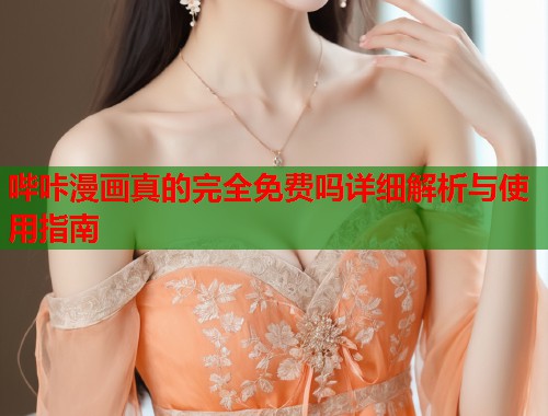 哔咔漫画真的完全免费吗详细解析与使用指南