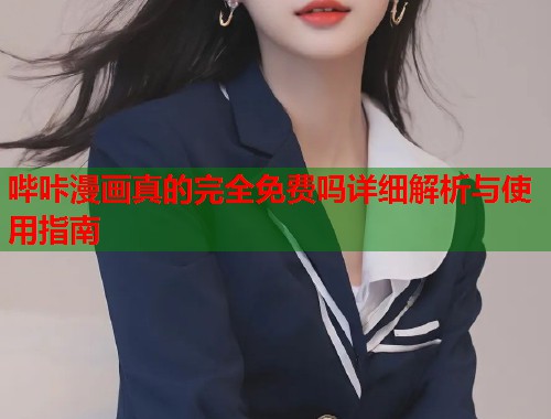 哔咔漫画真的完全免费吗详细解析与使用指南