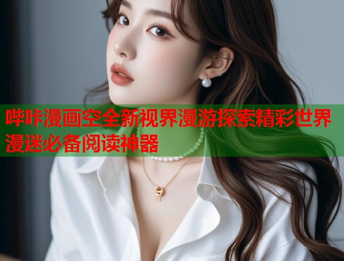 哔咔漫画空全新视界漫游探索精彩世界漫迷必备阅读神器