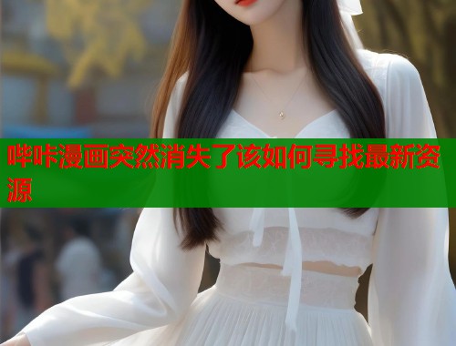 哔咔漫画突然消失了该如何寻找最新资源