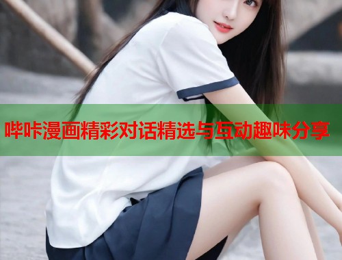 哔咔漫画精彩对话精选与互动趣味分享