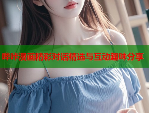 哔咔漫画精彩对话精选与互动趣味分享