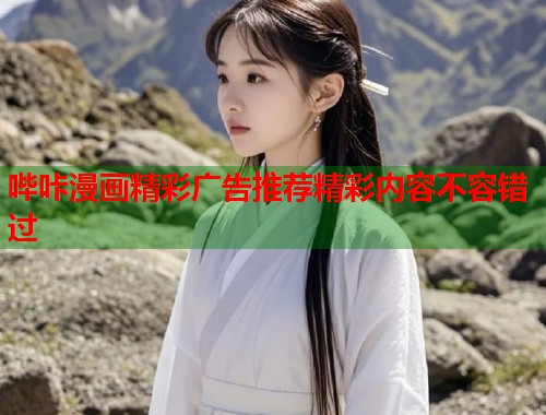 哔咔漫画精彩广告推荐精彩内容不容错过